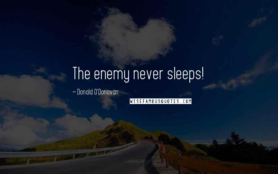 Donald O'Donovan Quotes: The enemy never sleeps!