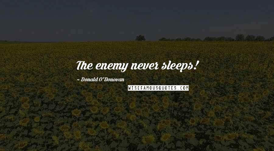 Donald O'Donovan Quotes: The enemy never sleeps!