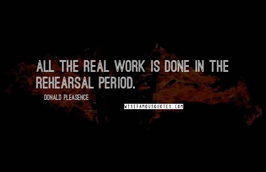 Donald Pleasence Quotes: All the real work is done in the rehearsal period.