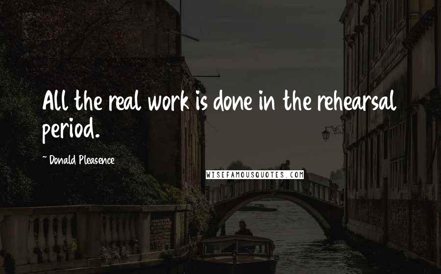 Donald Pleasence Quotes: All the real work is done in the rehearsal period.