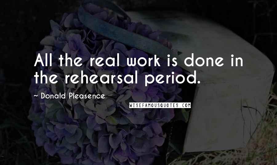 Donald Pleasence Quotes: All the real work is done in the rehearsal period.