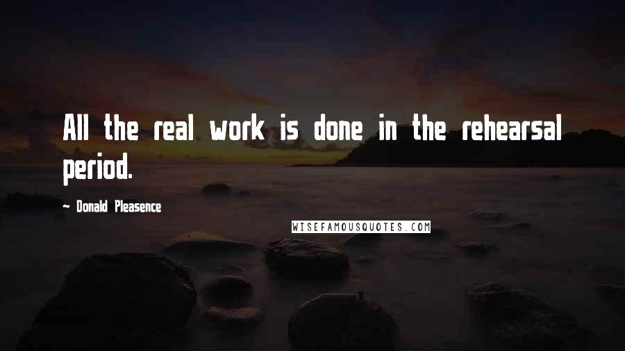 Donald Pleasence Quotes: All the real work is done in the rehearsal period.