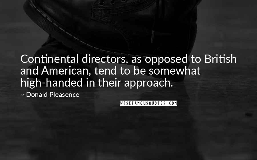 Donald Pleasence Quotes: Continental directors, as opposed to British and American, tend to be somewhat high-handed in their approach.