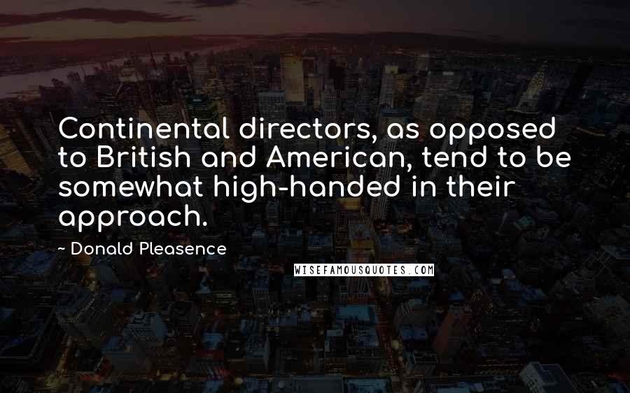 Donald Pleasence Quotes: Continental directors, as opposed to British and American, tend to be somewhat high-handed in their approach.