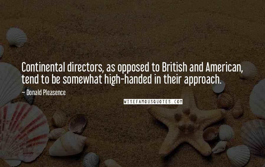Donald Pleasence Quotes: Continental directors, as opposed to British and American, tend to be somewhat high-handed in their approach.
