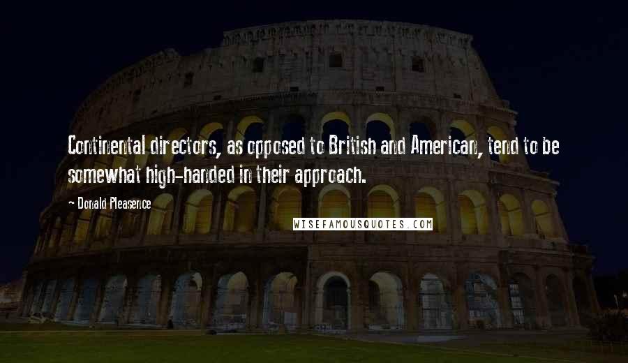 Donald Pleasence Quotes: Continental directors, as opposed to British and American, tend to be somewhat high-handed in their approach.