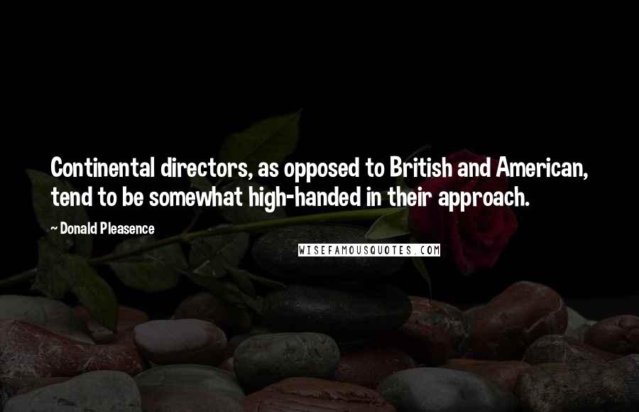 Donald Pleasence Quotes: Continental directors, as opposed to British and American, tend to be somewhat high-handed in their approach.