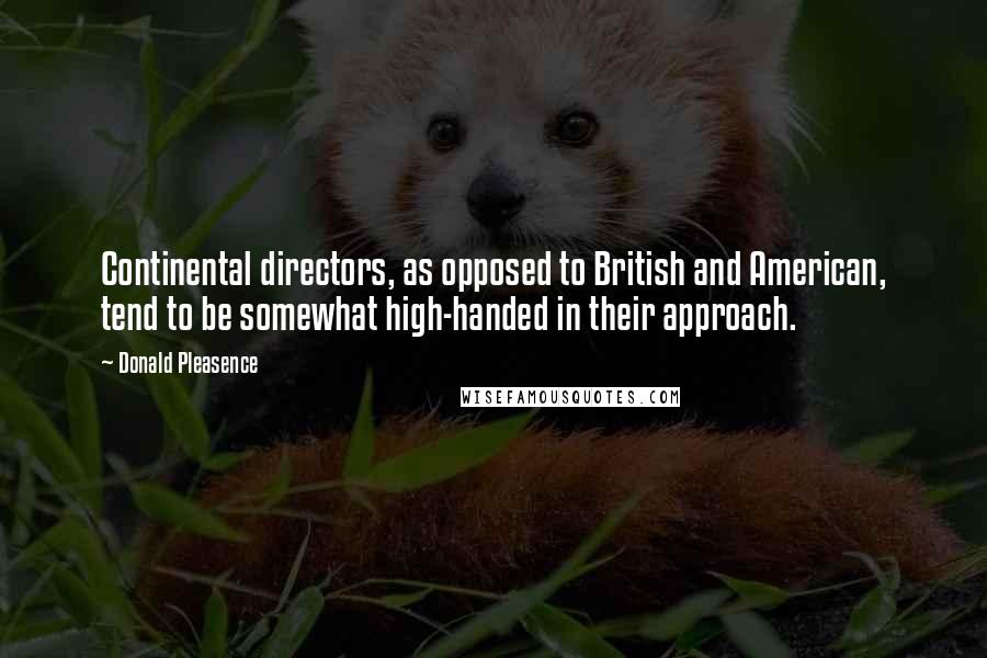 Donald Pleasence Quotes: Continental directors, as opposed to British and American, tend to be somewhat high-handed in their approach.