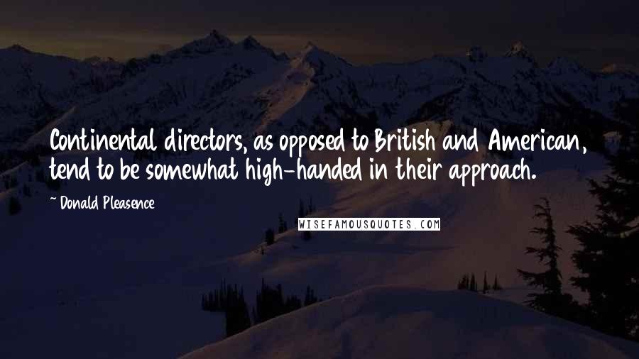 Donald Pleasence Quotes: Continental directors, as opposed to British and American, tend to be somewhat high-handed in their approach.