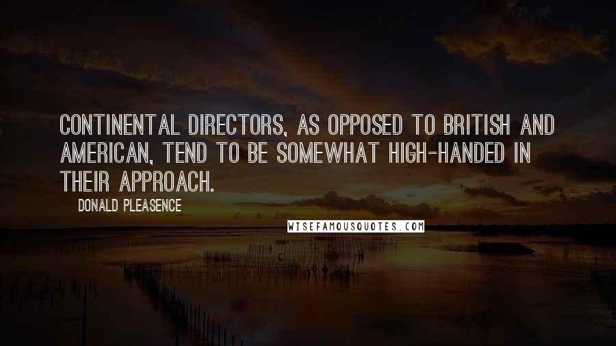 Donald Pleasence Quotes: Continental directors, as opposed to British and American, tend to be somewhat high-handed in their approach.