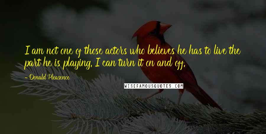 Donald Pleasence Quotes: I am not one of those actors who believes he has to live the part he is playing. I can turn it on and off.