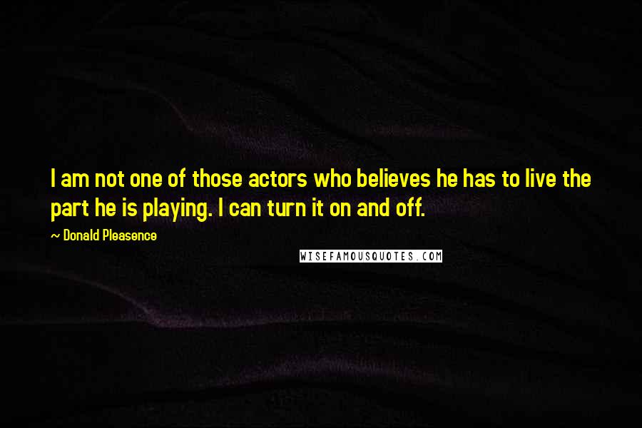 Donald Pleasence Quotes: I am not one of those actors who believes he has to live the part he is playing. I can turn it on and off.