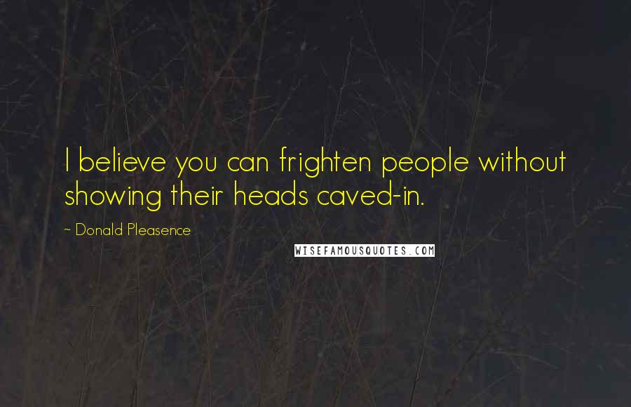 Donald Pleasence Quotes: I believe you can frighten people without showing their heads caved-in.