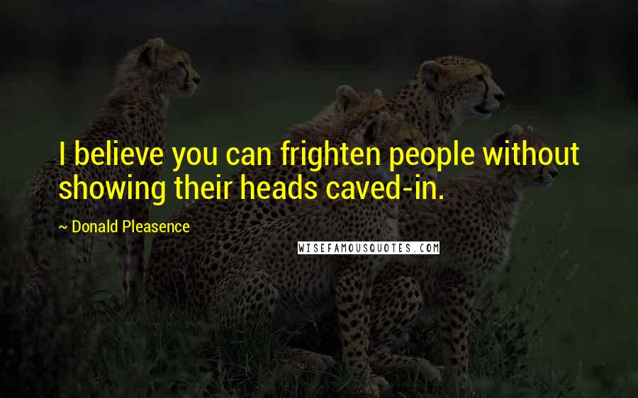 Donald Pleasence Quotes: I believe you can frighten people without showing their heads caved-in.