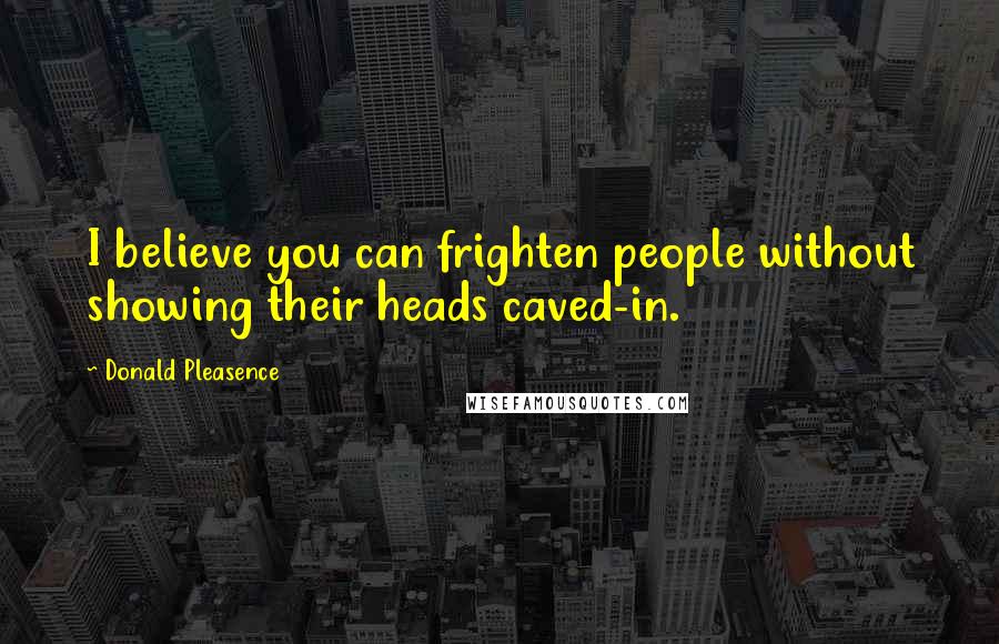 Donald Pleasence Quotes: I believe you can frighten people without showing their heads caved-in.