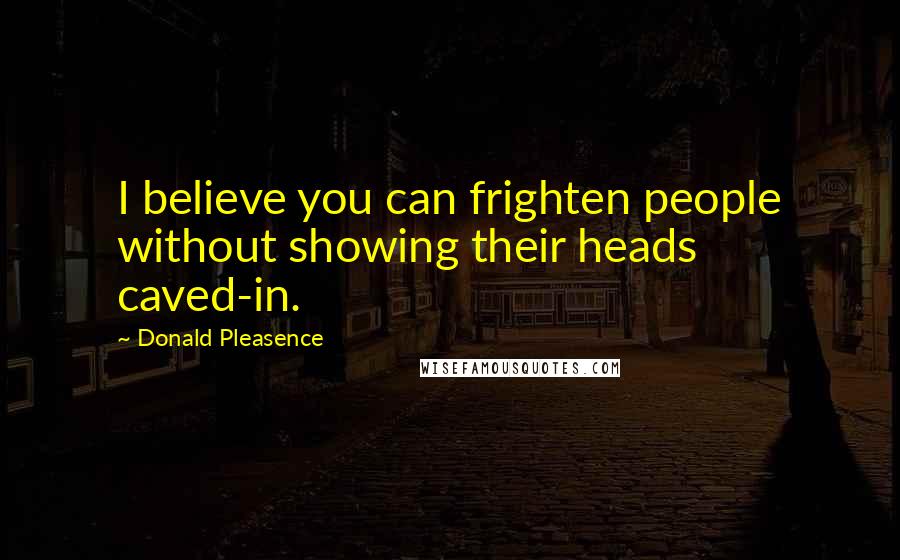 Donald Pleasence Quotes: I believe you can frighten people without showing their heads caved-in.