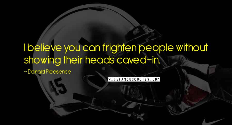 Donald Pleasence Quotes: I believe you can frighten people without showing their heads caved-in.