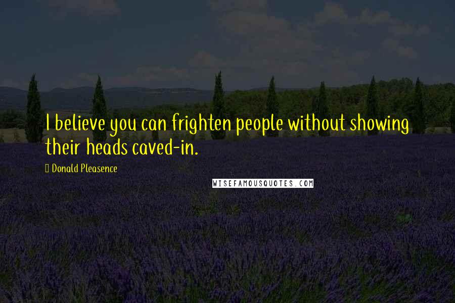 Donald Pleasence Quotes: I believe you can frighten people without showing their heads caved-in.