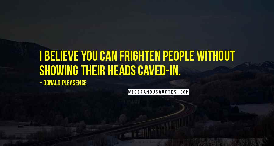 Donald Pleasence Quotes: I believe you can frighten people without showing their heads caved-in.