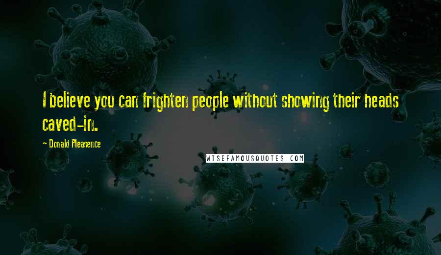 Donald Pleasence Quotes: I believe you can frighten people without showing their heads caved-in.