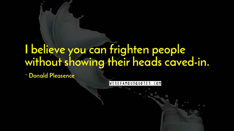 Donald Pleasence Quotes: I believe you can frighten people without showing their heads caved-in.