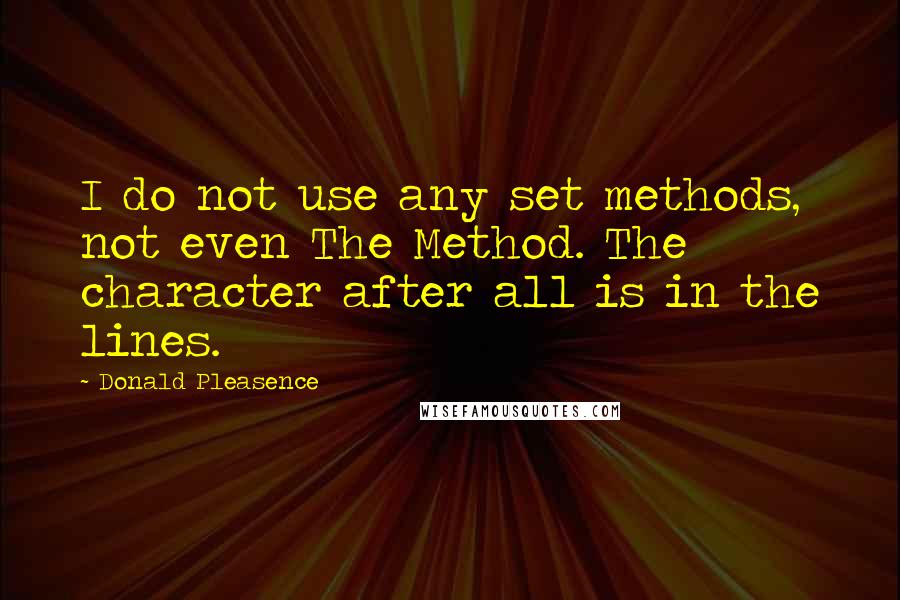 Donald Pleasence Quotes: I do not use any set methods, not even The Method. The character after all is in the lines.