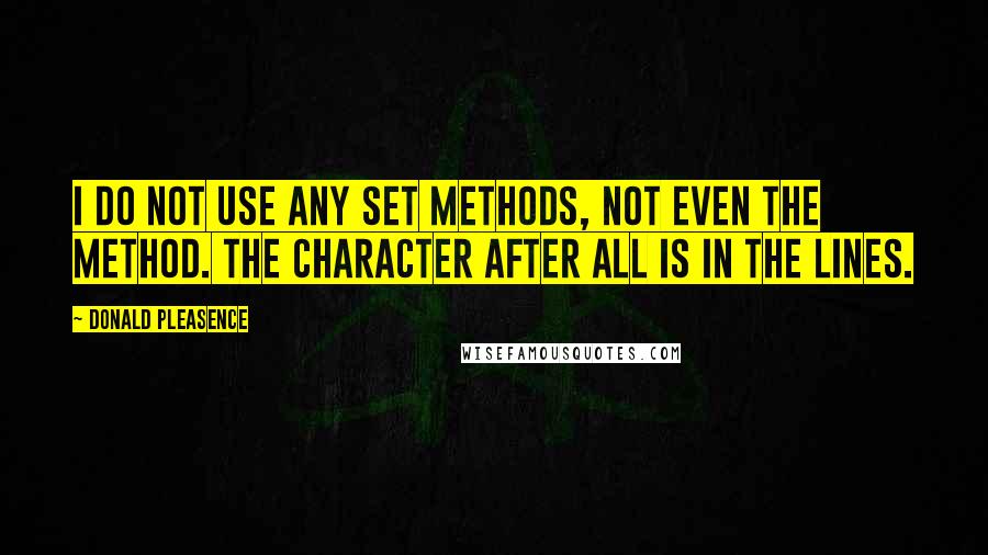 Donald Pleasence Quotes: I do not use any set methods, not even The Method. The character after all is in the lines.