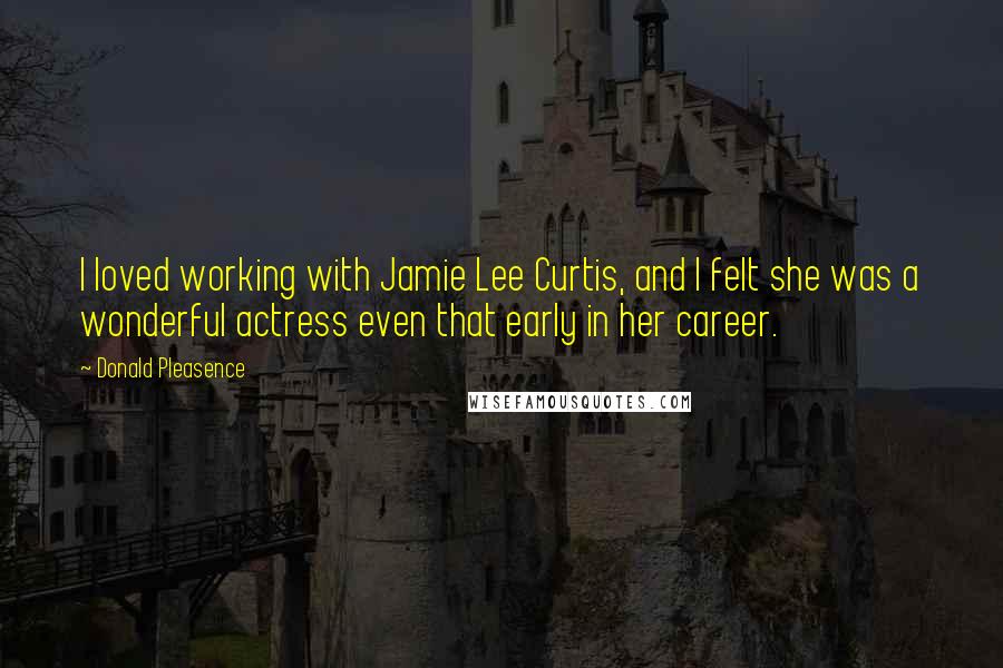 Donald Pleasence Quotes: I loved working with Jamie Lee Curtis, and I felt she was a wonderful actress even that early in her career.