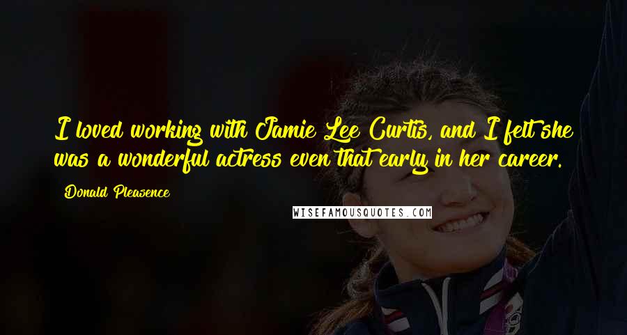 Donald Pleasence Quotes: I loved working with Jamie Lee Curtis, and I felt she was a wonderful actress even that early in her career.