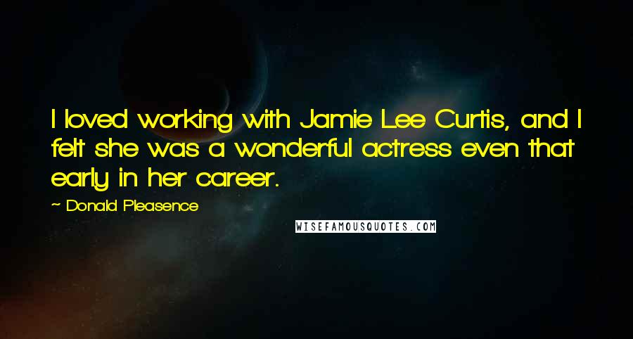 Donald Pleasence Quotes: I loved working with Jamie Lee Curtis, and I felt she was a wonderful actress even that early in her career.