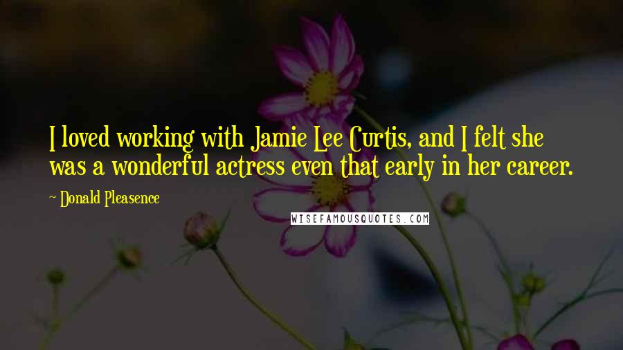 Donald Pleasence Quotes: I loved working with Jamie Lee Curtis, and I felt she was a wonderful actress even that early in her career.