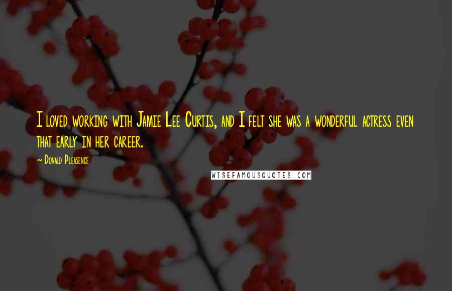Donald Pleasence Quotes: I loved working with Jamie Lee Curtis, and I felt she was a wonderful actress even that early in her career.