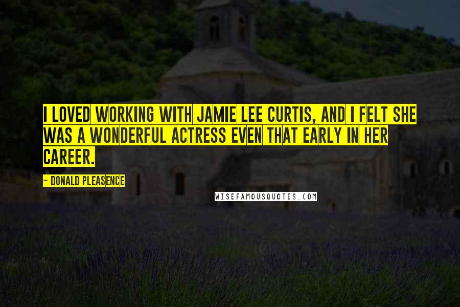 Donald Pleasence Quotes: I loved working with Jamie Lee Curtis, and I felt she was a wonderful actress even that early in her career.