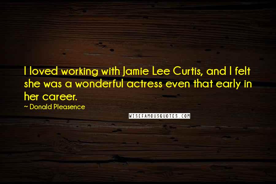 Donald Pleasence Quotes: I loved working with Jamie Lee Curtis, and I felt she was a wonderful actress even that early in her career.