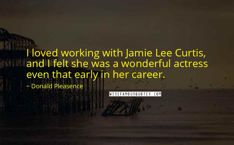 Donald Pleasence Quotes: I loved working with Jamie Lee Curtis, and I felt she was a wonderful actress even that early in her career.