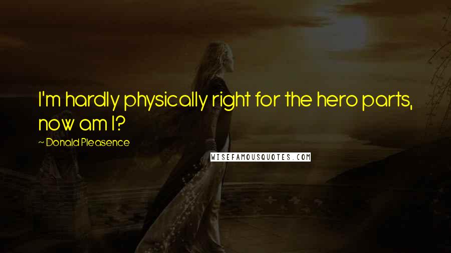 Donald Pleasence Quotes: I'm hardly physically right for the hero parts, now am I?