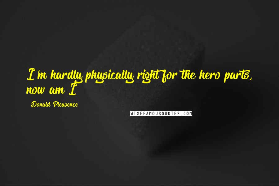 Donald Pleasence Quotes: I'm hardly physically right for the hero parts, now am I?