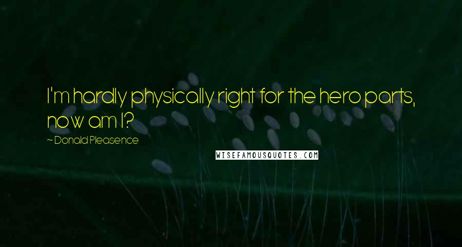 Donald Pleasence Quotes: I'm hardly physically right for the hero parts, now am I?
