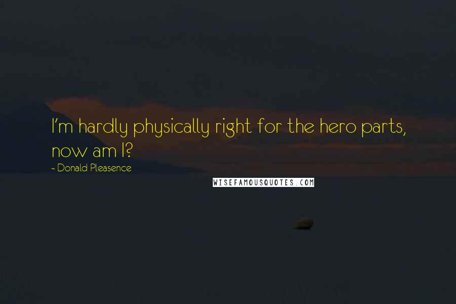 Donald Pleasence Quotes: I'm hardly physically right for the hero parts, now am I?