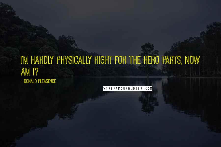 Donald Pleasence Quotes: I'm hardly physically right for the hero parts, now am I?