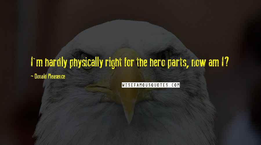 Donald Pleasence Quotes: I'm hardly physically right for the hero parts, now am I?