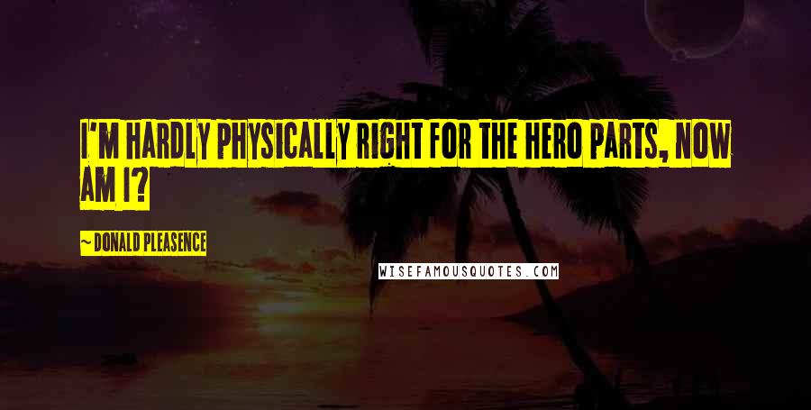 Donald Pleasence Quotes: I'm hardly physically right for the hero parts, now am I?