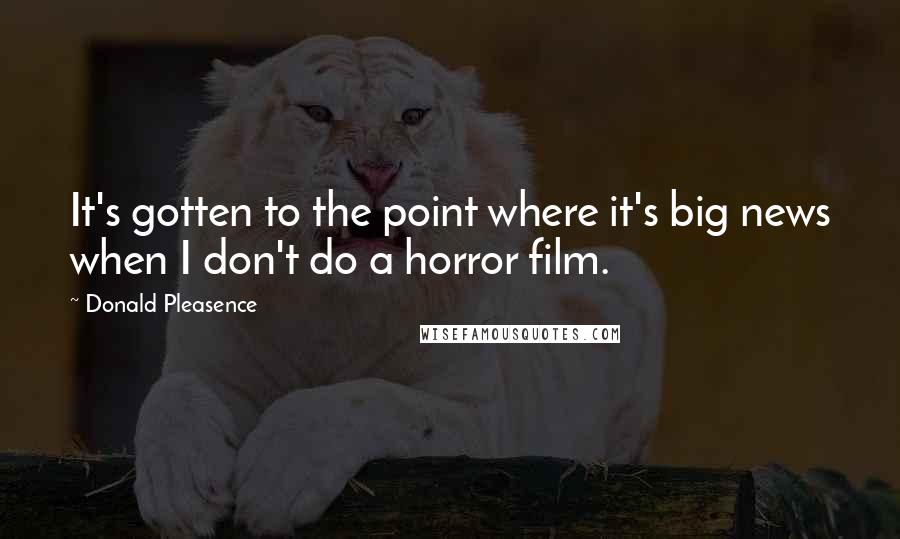 Donald Pleasence Quotes: It's gotten to the point where it's big news when I don't do a horror film.