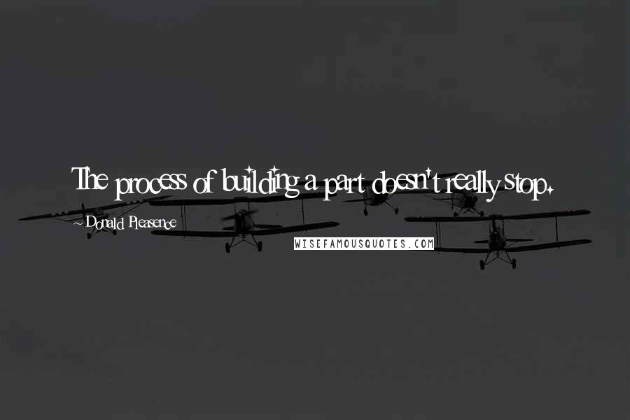 Donald Pleasence Quotes: The process of building a part doesn't really stop.