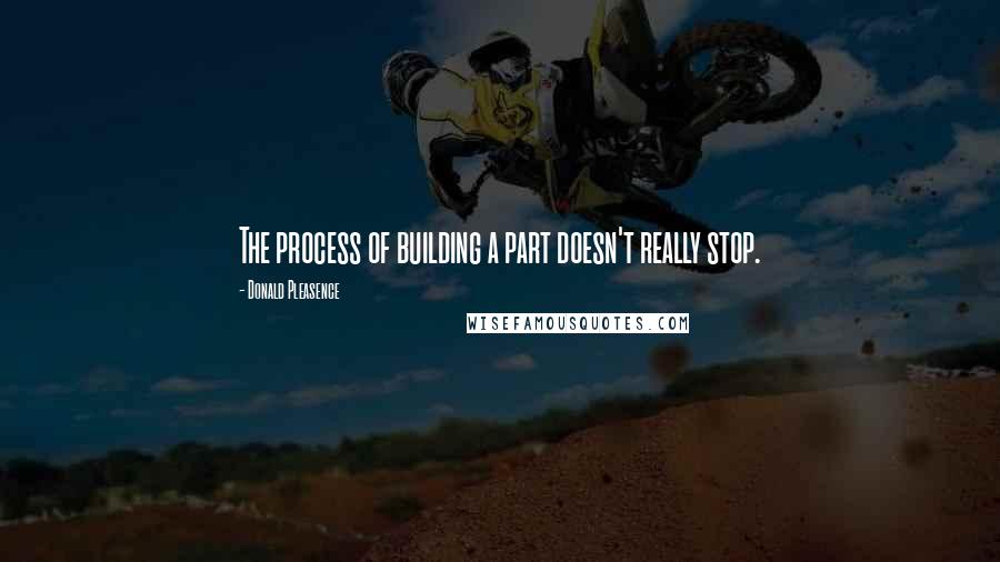 Donald Pleasence Quotes: The process of building a part doesn't really stop.