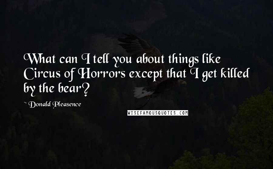 Donald Pleasence Quotes: What can I tell you about things like Circus of Horrors except that I get killed by the bear?