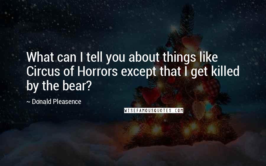 Donald Pleasence Quotes: What can I tell you about things like Circus of Horrors except that I get killed by the bear?