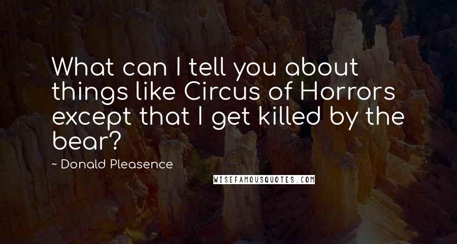 Donald Pleasence Quotes: What can I tell you about things like Circus of Horrors except that I get killed by the bear?