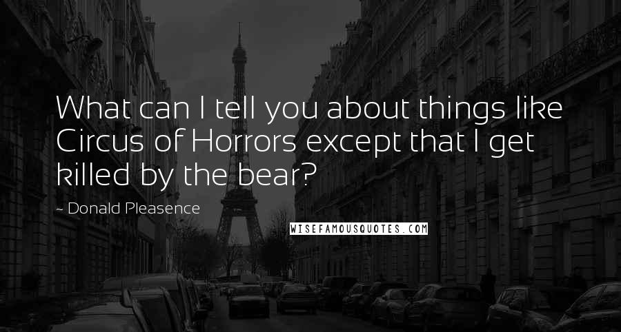 Donald Pleasence Quotes: What can I tell you about things like Circus of Horrors except that I get killed by the bear?