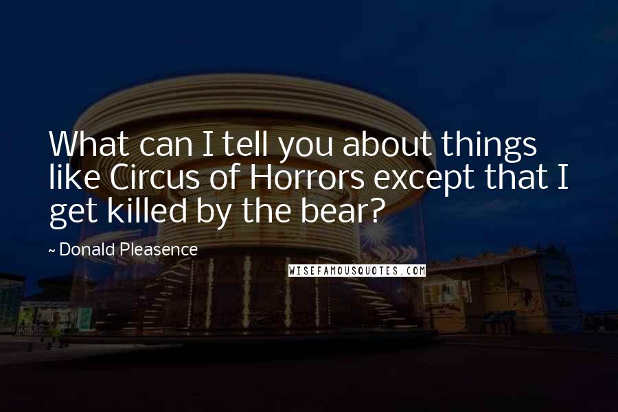 Donald Pleasence Quotes: What can I tell you about things like Circus of Horrors except that I get killed by the bear?